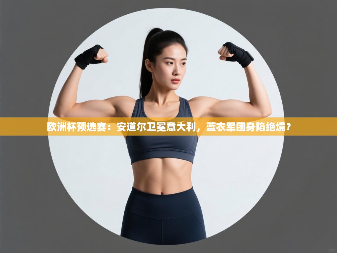 欧洲杯预选赛：安道尔卫冕意大利，蓝衣军团身陷绝境？